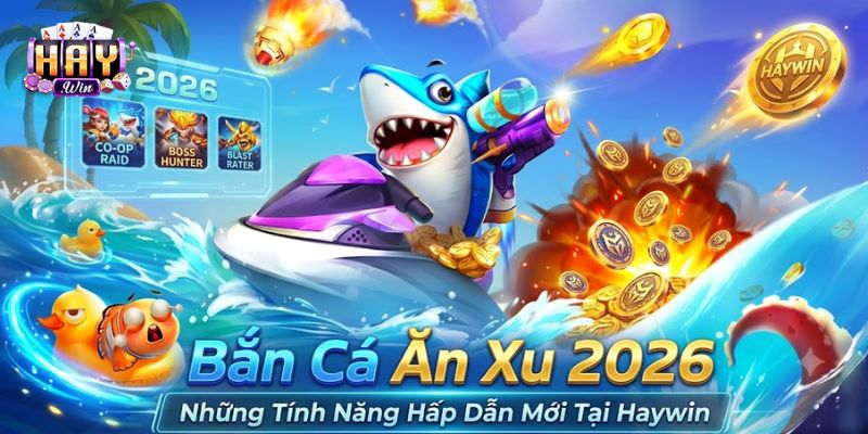 Bắn Cá Ăn Xu 2026 - Những Tính Năng Hấp Dẫn Mới Tại Haywin
