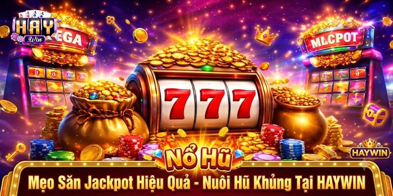 Mẹo Săn Jackpot Hiệu Quả - Nuôi Hũ Khủng Tại HAYWIN